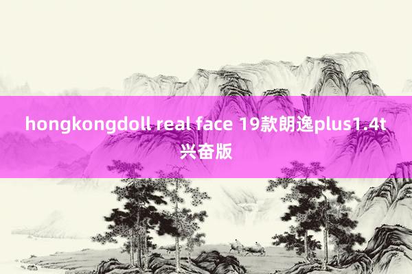 hongkongdoll real face 19款朗逸plus1.4t兴奋版