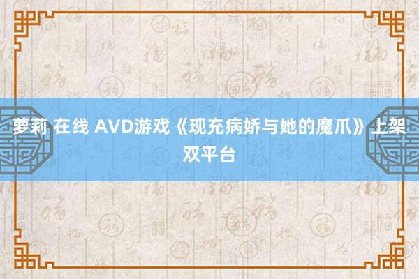 萝莉 在线 AVD游戏《现充病娇与她的魔爪》上架双平台