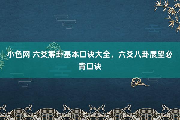 小色网 六爻解卦基本口诀大全，六爻八卦展望必背口诀