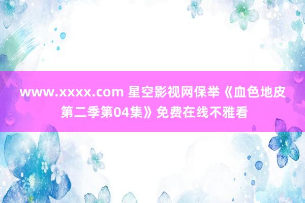 www.xxxx.com 星空影视网保举《血色地皮 第二季第04集》免费在线不雅看