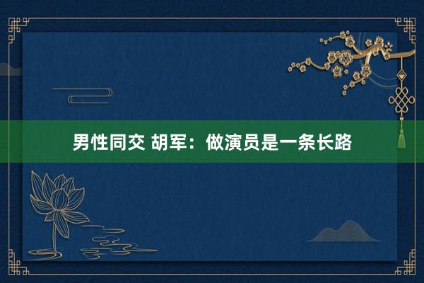 男性同交 胡军：做演员是一条长路