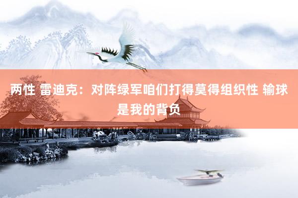 两性 雷迪克：对阵绿军咱们打得莫得组织性 输球是我的背负